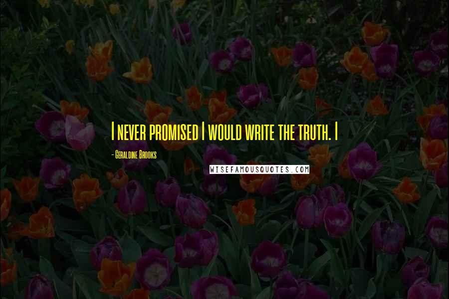 Geraldine Brooks Quotes: I never promised I would write the truth. I