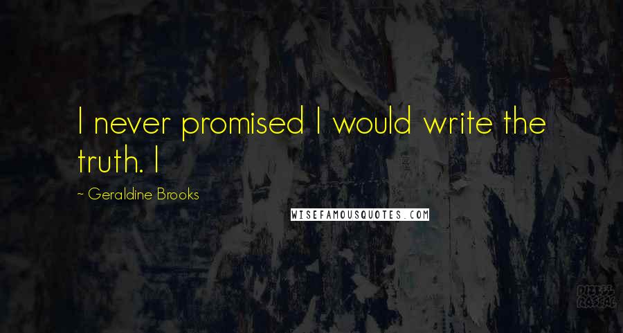 Geraldine Brooks Quotes: I never promised I would write the truth. I