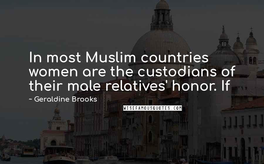 Geraldine Brooks Quotes: In most Muslim countries women are the custodians of their male relatives' honor. If
