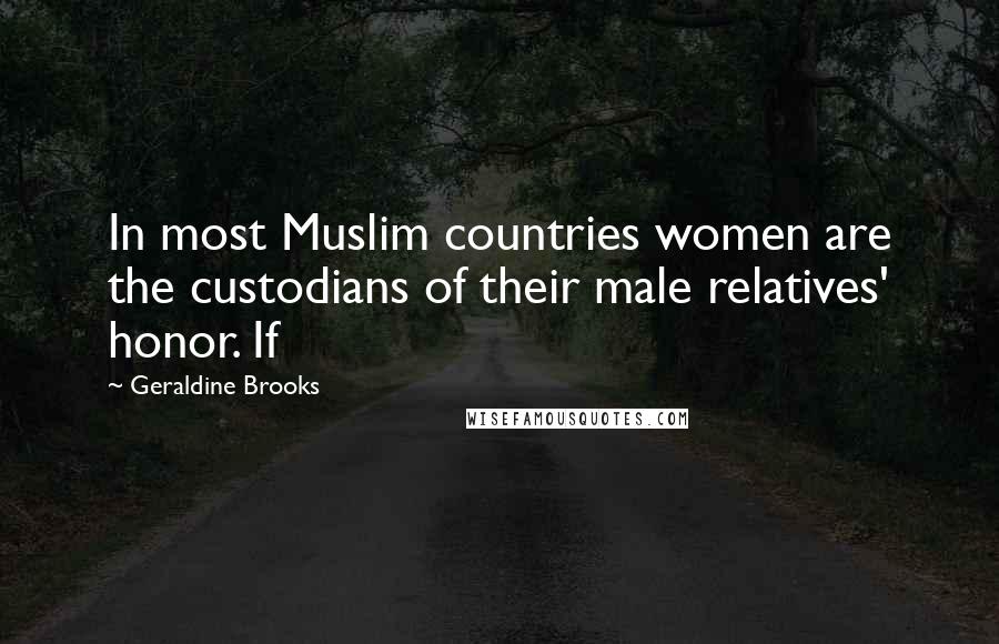 Geraldine Brooks Quotes: In most Muslim countries women are the custodians of their male relatives' honor. If