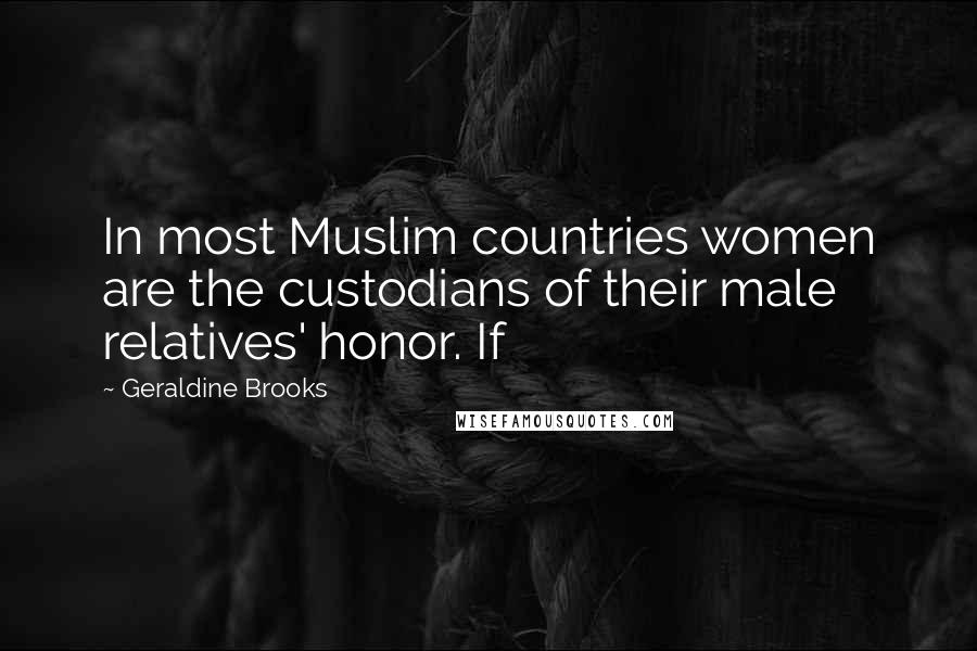 Geraldine Brooks Quotes: In most Muslim countries women are the custodians of their male relatives' honor. If