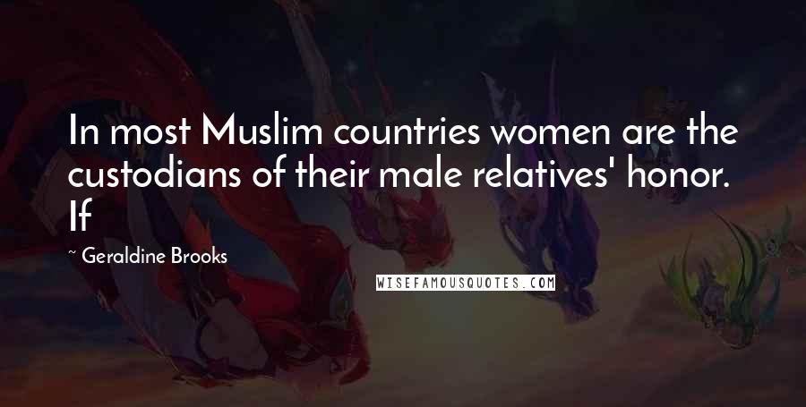 Geraldine Brooks Quotes: In most Muslim countries women are the custodians of their male relatives' honor. If