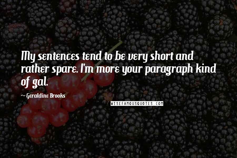 Geraldine Brooks Quotes: My sentences tend to be very short and rather spare. I'm more your paragraph kind of gal.