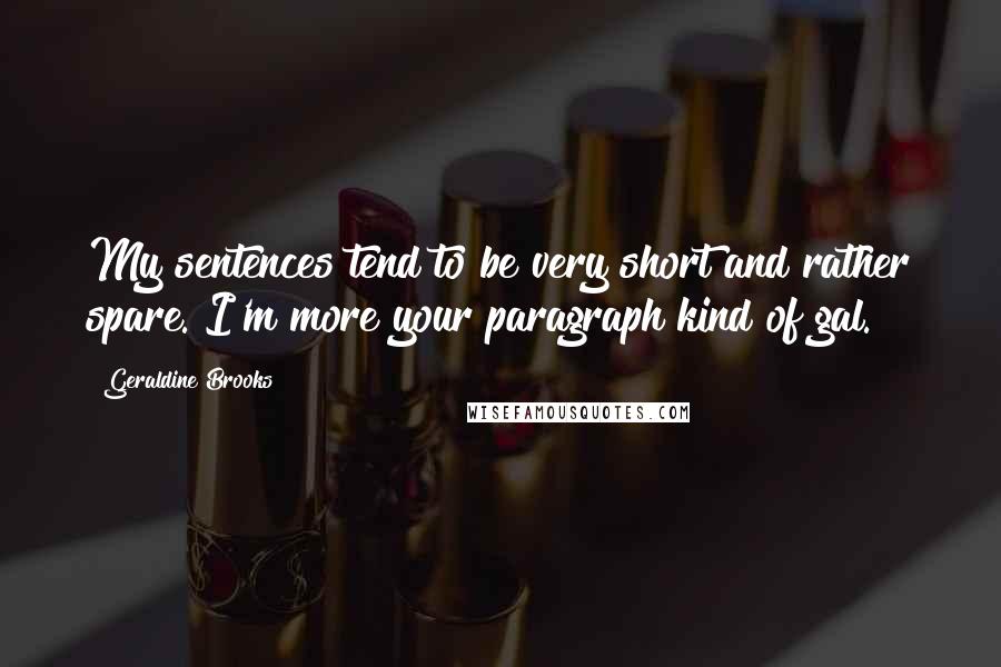 Geraldine Brooks Quotes: My sentences tend to be very short and rather spare. I'm more your paragraph kind of gal.