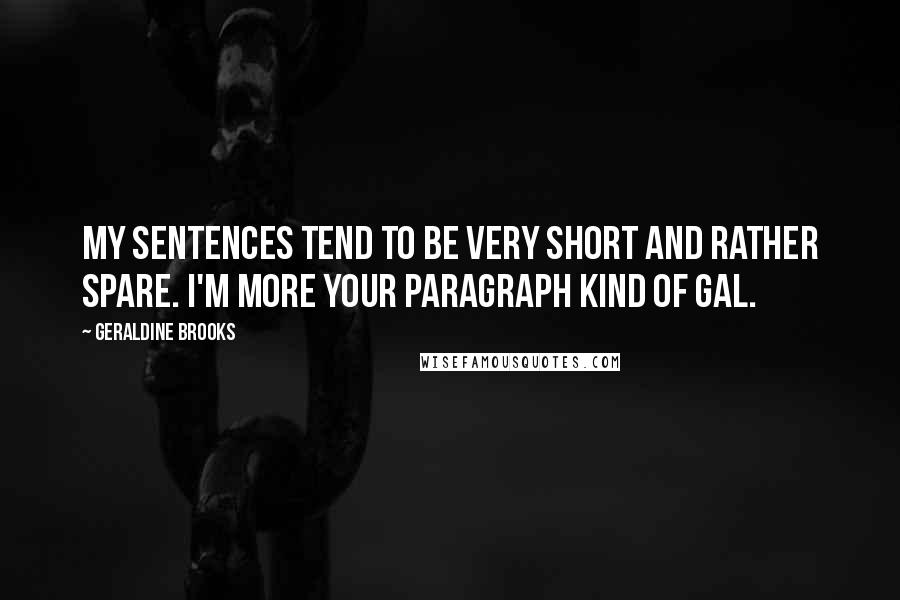 Geraldine Brooks Quotes: My sentences tend to be very short and rather spare. I'm more your paragraph kind of gal.