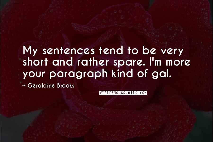 Geraldine Brooks Quotes: My sentences tend to be very short and rather spare. I'm more your paragraph kind of gal.