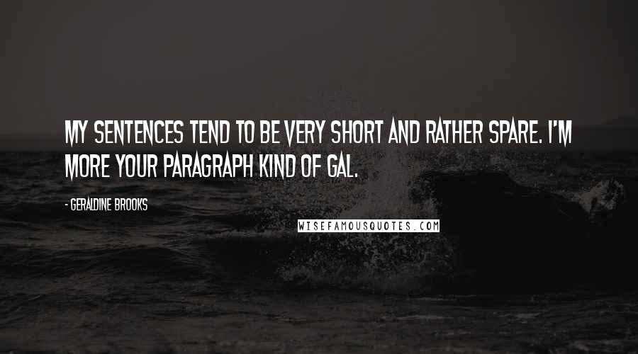 Geraldine Brooks Quotes: My sentences tend to be very short and rather spare. I'm more your paragraph kind of gal.