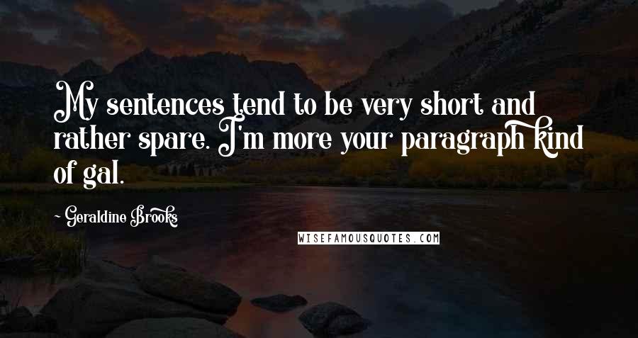 Geraldine Brooks Quotes: My sentences tend to be very short and rather spare. I'm more your paragraph kind of gal.