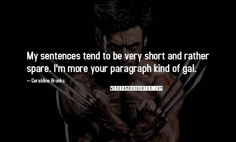 Geraldine Brooks Quotes: My sentences tend to be very short and rather spare. I'm more your paragraph kind of gal.