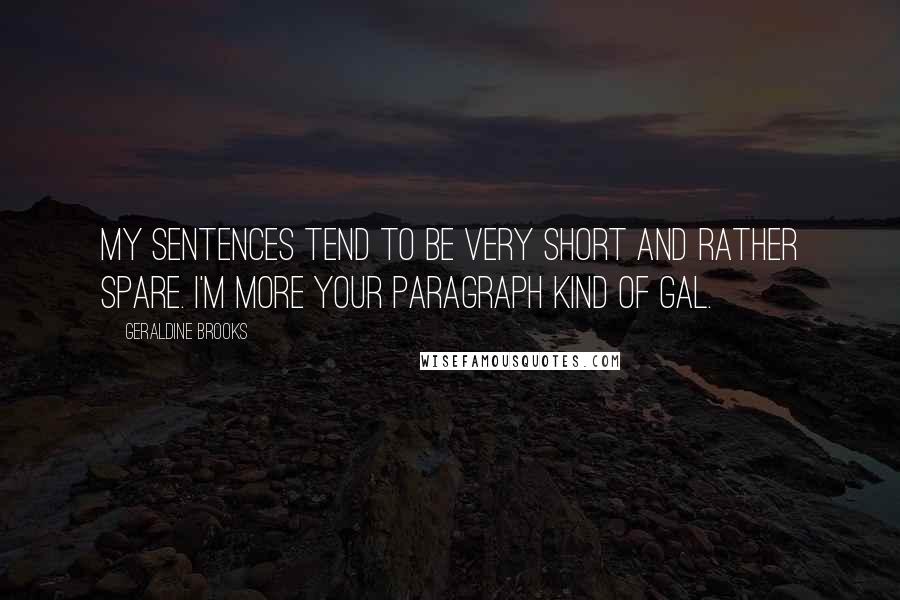 Geraldine Brooks Quotes: My sentences tend to be very short and rather spare. I'm more your paragraph kind of gal.