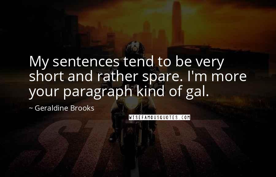 Geraldine Brooks Quotes: My sentences tend to be very short and rather spare. I'm more your paragraph kind of gal.