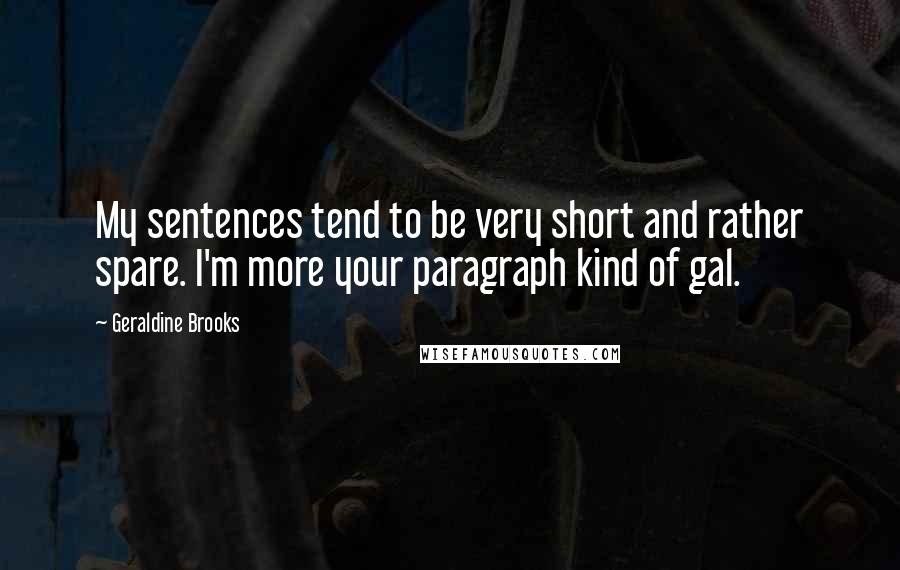 Geraldine Brooks Quotes: My sentences tend to be very short and rather spare. I'm more your paragraph kind of gal.