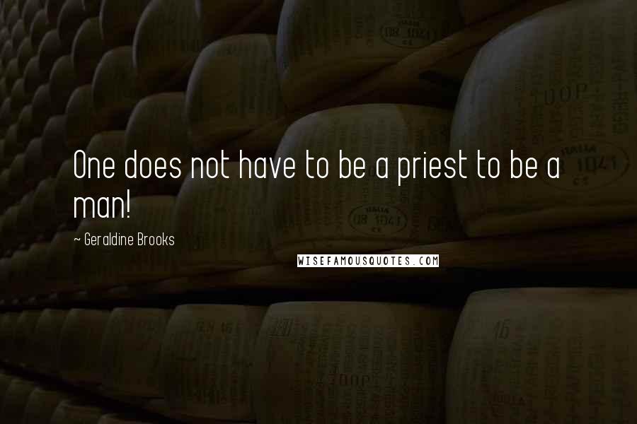 Geraldine Brooks Quotes: One does not have to be a priest to be a man!