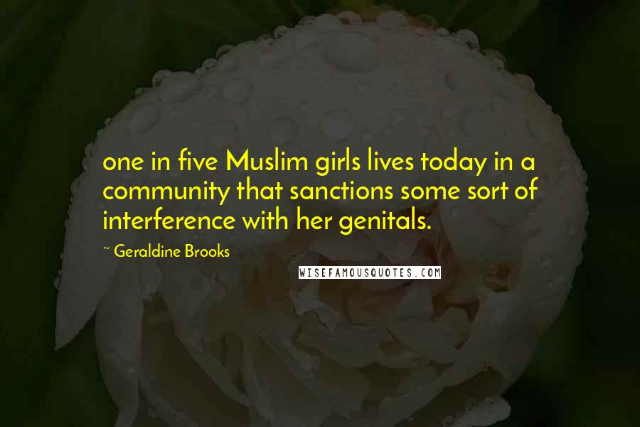 Geraldine Brooks Quotes: one in five Muslim girls lives today in a community that sanctions some sort of interference with her genitals.