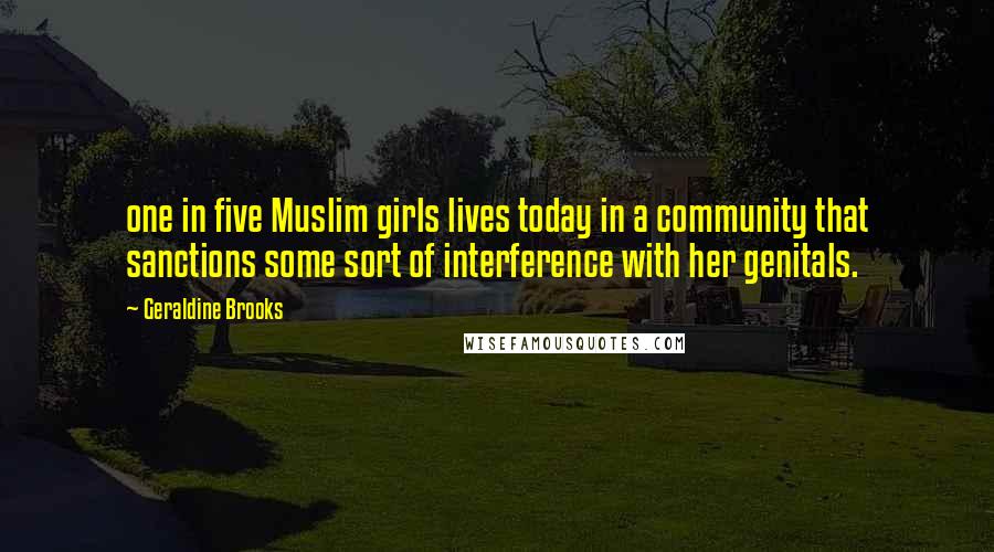 Geraldine Brooks Quotes: one in five Muslim girls lives today in a community that sanctions some sort of interference with her genitals.