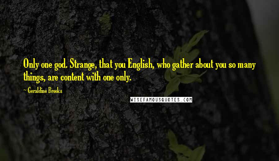 Geraldine Brooks Quotes: Only one god. Strange, that you English, who gather about you so many things, are content with one only.