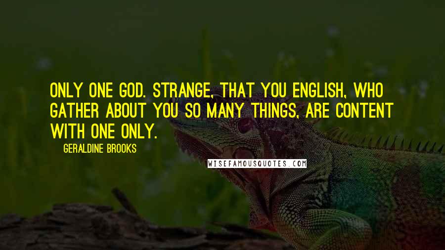 Geraldine Brooks Quotes: Only one god. Strange, that you English, who gather about you so many things, are content with one only.