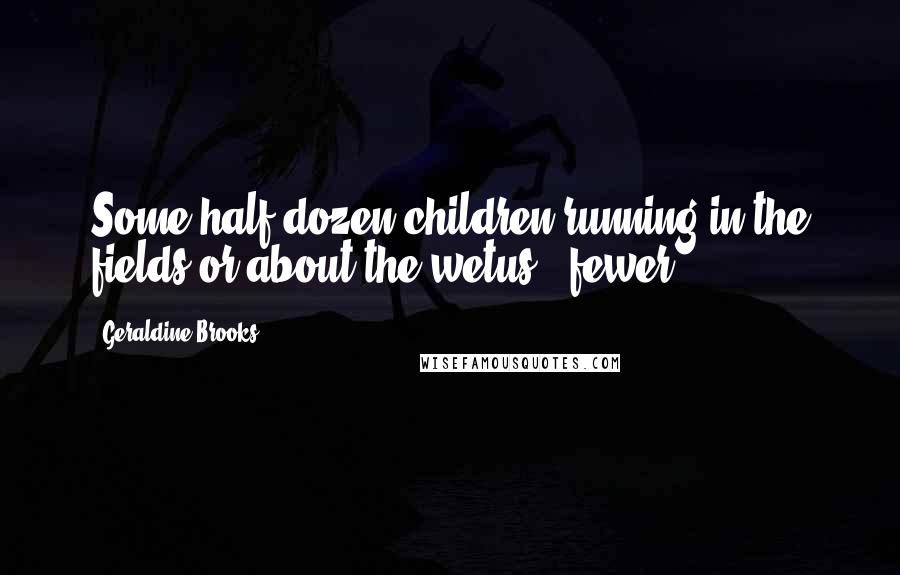 Geraldine Brooks Quotes: Some half-dozen children running in the fields or about the wetus - fewer