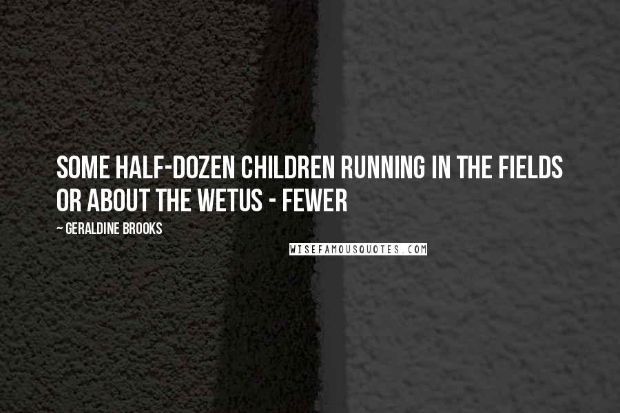 Geraldine Brooks Quotes: Some half-dozen children running in the fields or about the wetus - fewer