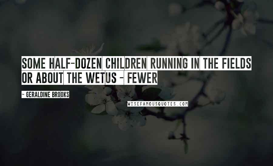 Geraldine Brooks Quotes: Some half-dozen children running in the fields or about the wetus - fewer