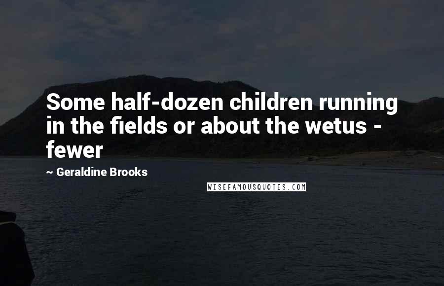 Geraldine Brooks Quotes: Some half-dozen children running in the fields or about the wetus - fewer