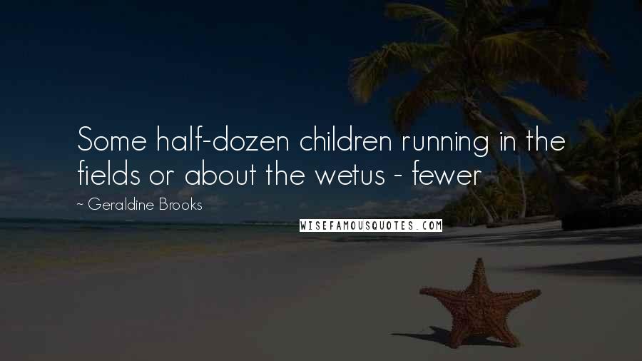 Geraldine Brooks Quotes: Some half-dozen children running in the fields or about the wetus - fewer