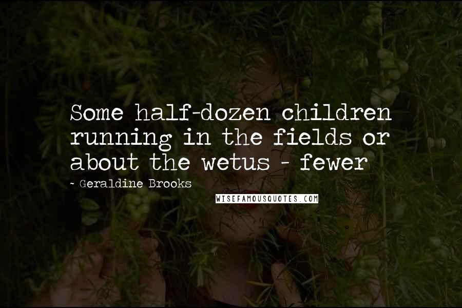 Geraldine Brooks Quotes: Some half-dozen children running in the fields or about the wetus - fewer