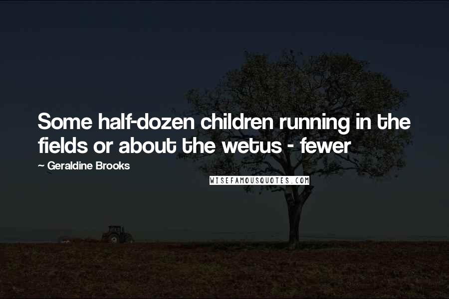 Geraldine Brooks Quotes: Some half-dozen children running in the fields or about the wetus - fewer