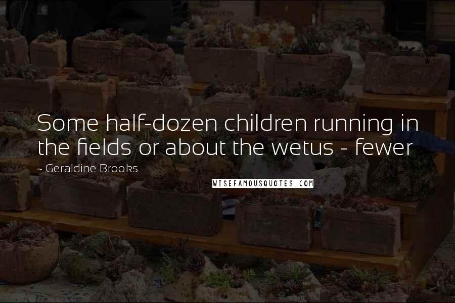 Geraldine Brooks Quotes: Some half-dozen children running in the fields or about the wetus - fewer