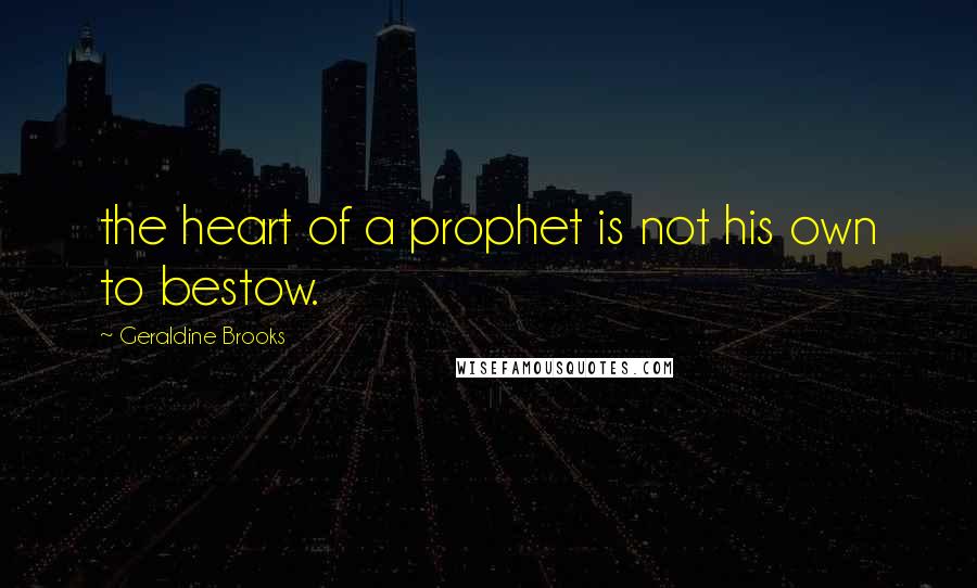 Geraldine Brooks Quotes: the heart of a prophet is not his own to bestow.