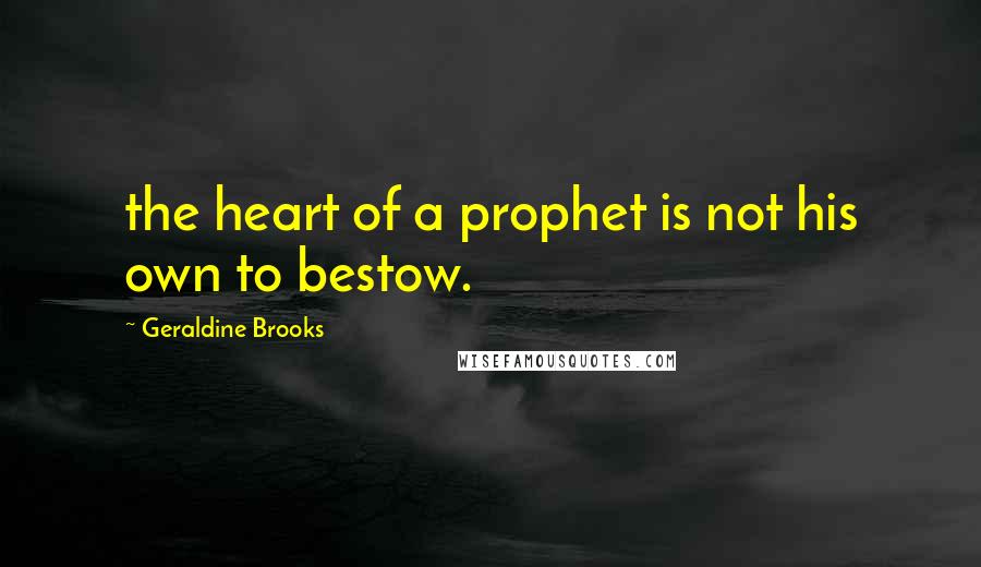 Geraldine Brooks Quotes: the heart of a prophet is not his own to bestow.