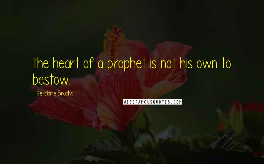 Geraldine Brooks Quotes: the heart of a prophet is not his own to bestow.