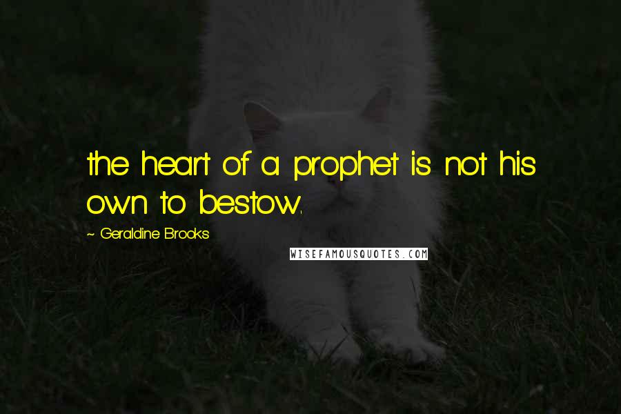 Geraldine Brooks Quotes: the heart of a prophet is not his own to bestow.