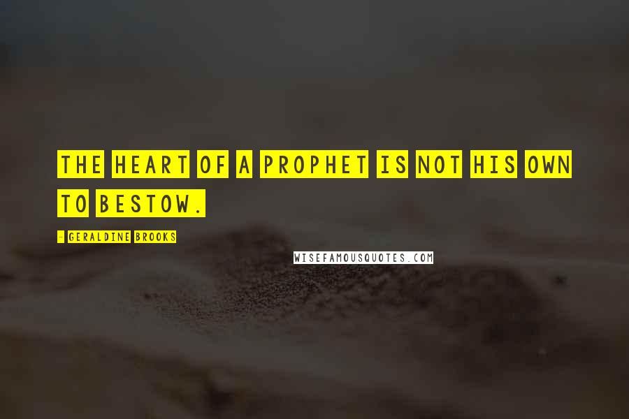 Geraldine Brooks Quotes: the heart of a prophet is not his own to bestow.