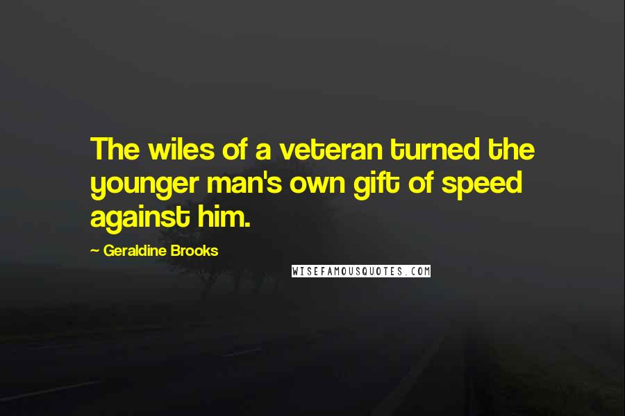 Geraldine Brooks Quotes: The wiles of a veteran turned the younger man's own gift of speed against him.