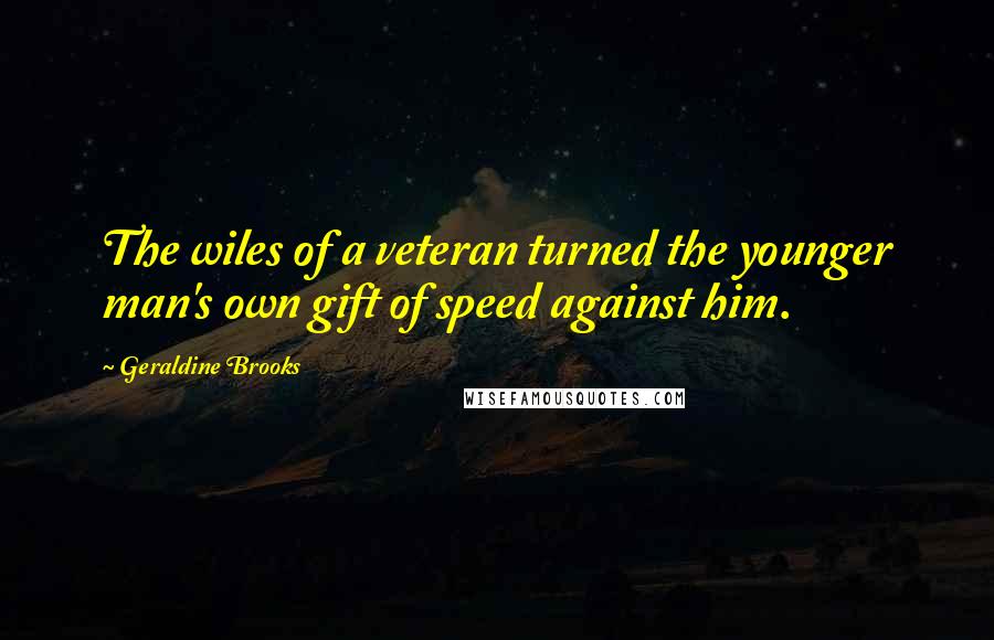 Geraldine Brooks Quotes: The wiles of a veteran turned the younger man's own gift of speed against him.