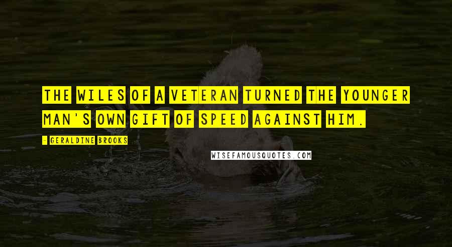 Geraldine Brooks Quotes: The wiles of a veteran turned the younger man's own gift of speed against him.