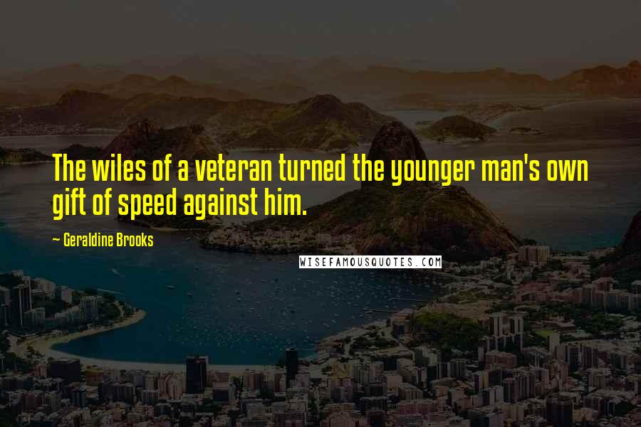 Geraldine Brooks Quotes: The wiles of a veteran turned the younger man's own gift of speed against him.