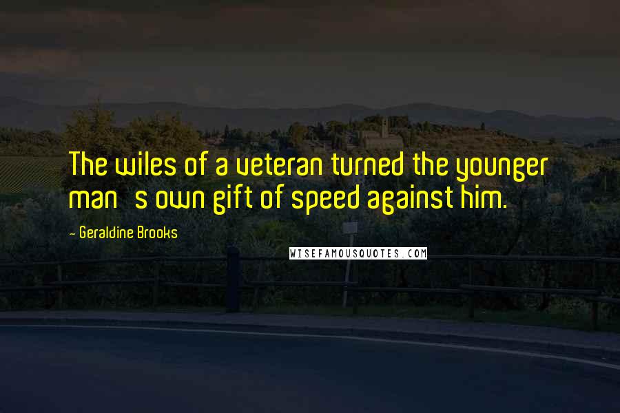 Geraldine Brooks Quotes: The wiles of a veteran turned the younger man's own gift of speed against him.