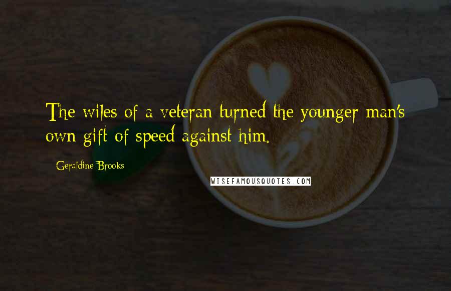 Geraldine Brooks Quotes: The wiles of a veteran turned the younger man's own gift of speed against him.