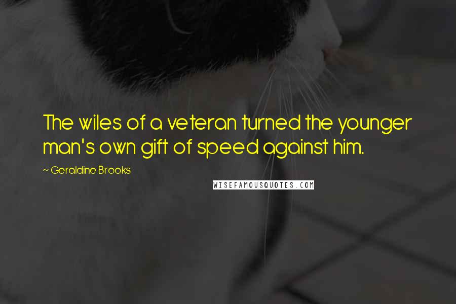 Geraldine Brooks Quotes: The wiles of a veteran turned the younger man's own gift of speed against him.