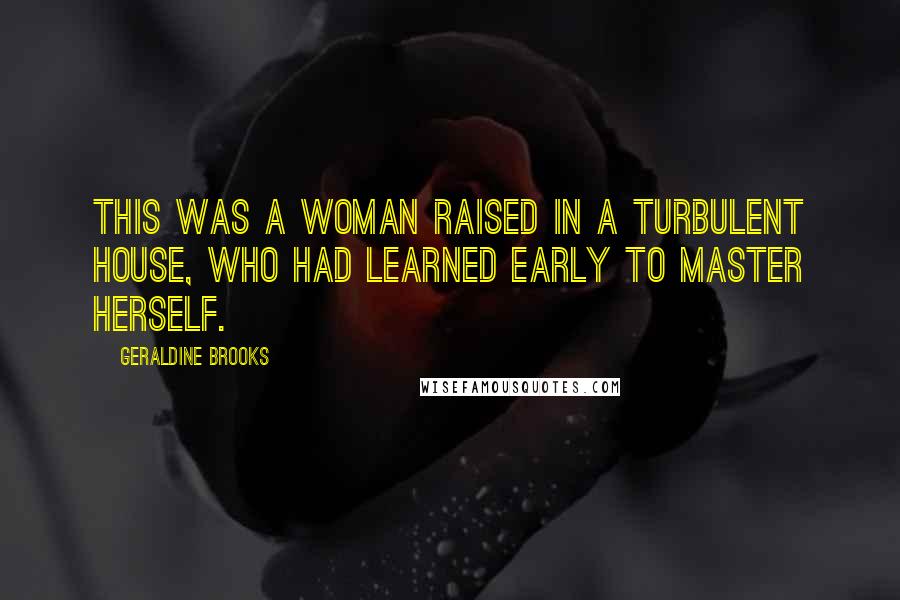 Geraldine Brooks Quotes: This was a woman raised in a turbulent house, who had learned early to master herself.