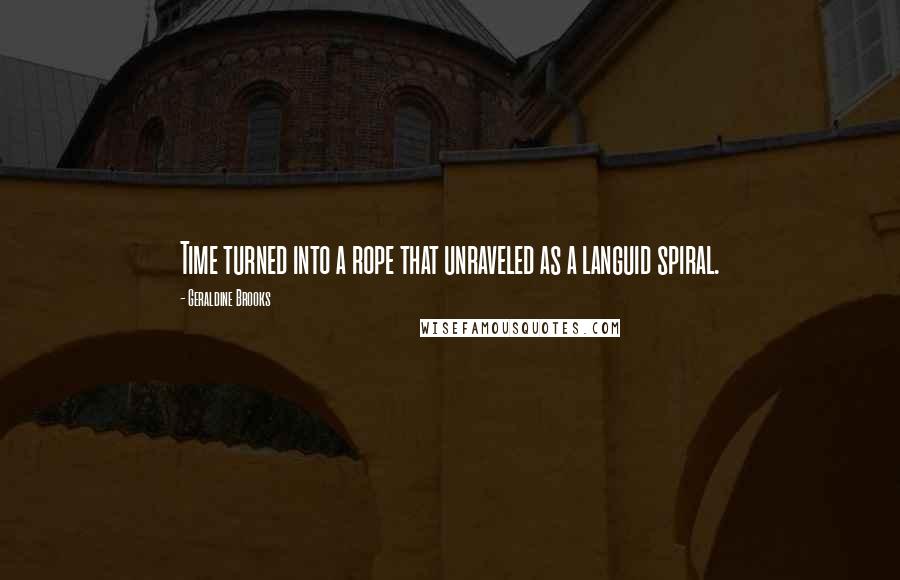 Geraldine Brooks Quotes: Time turned into a rope that unraveled as a languid spiral.