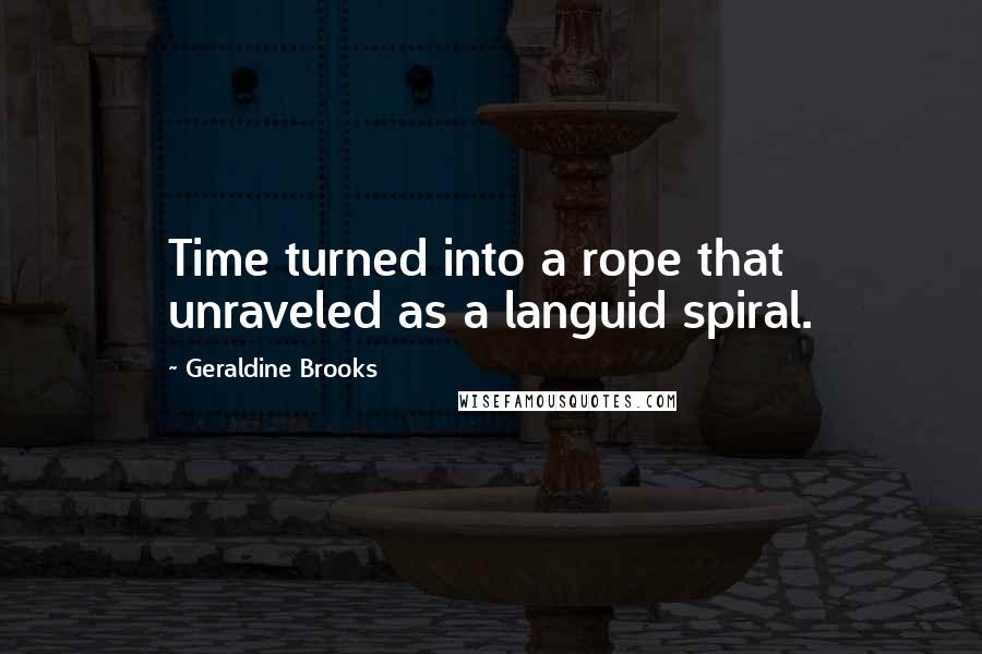 Geraldine Brooks Quotes: Time turned into a rope that unraveled as a languid spiral.