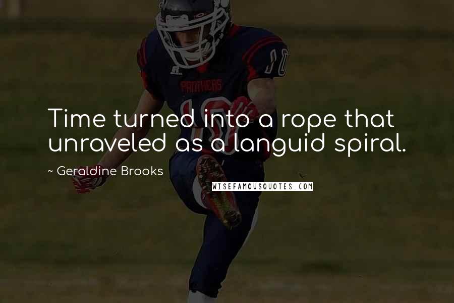 Geraldine Brooks Quotes: Time turned into a rope that unraveled as a languid spiral.