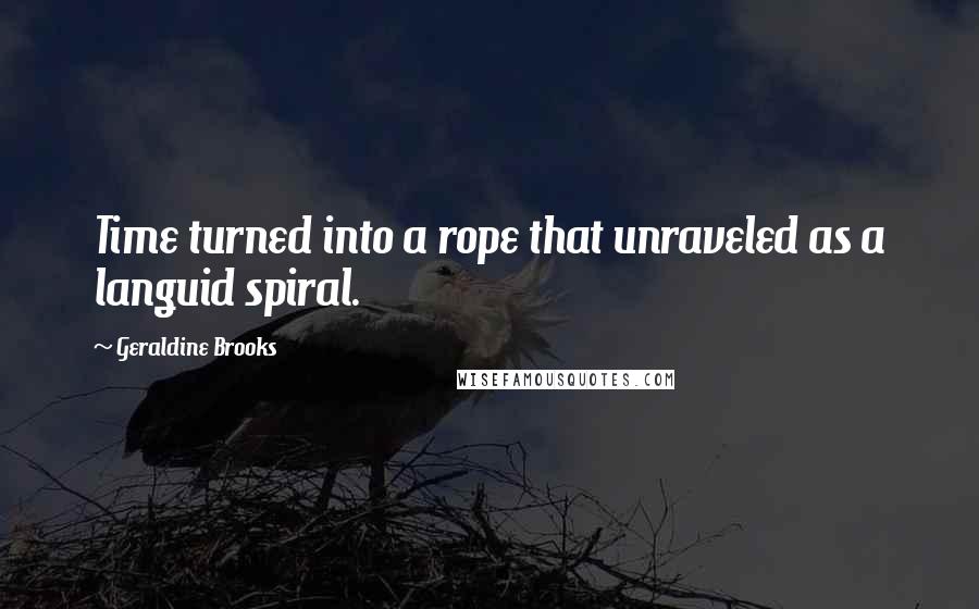 Geraldine Brooks Quotes: Time turned into a rope that unraveled as a languid spiral.