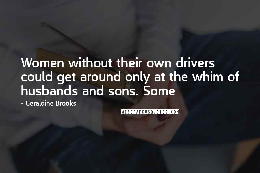 Geraldine Brooks Quotes: Women without their own drivers could get around only at the whim of husbands and sons. Some