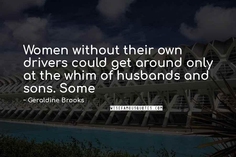 Geraldine Brooks Quotes: Women without their own drivers could get around only at the whim of husbands and sons. Some