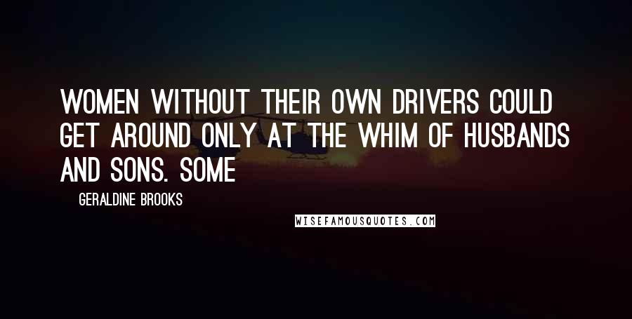 Geraldine Brooks Quotes: Women without their own drivers could get around only at the whim of husbands and sons. Some