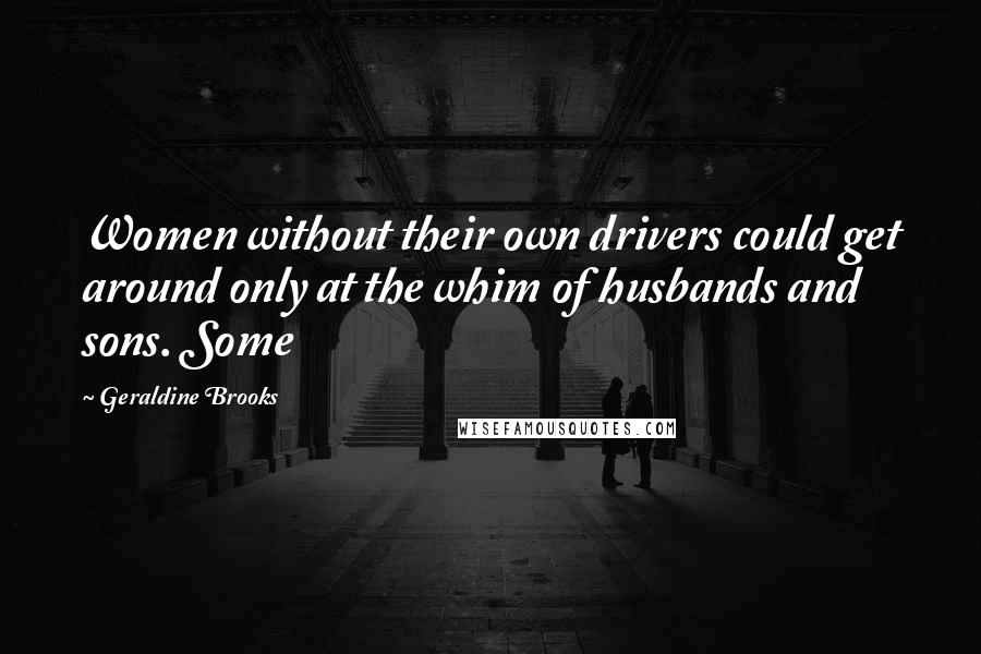 Geraldine Brooks Quotes: Women without their own drivers could get around only at the whim of husbands and sons. Some